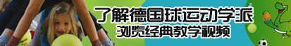 嗯嗯轮奸好舒服了解德国球运动学派，浏览经典教学视频。